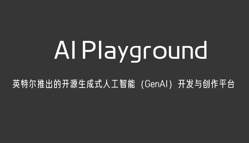 AI Playground:英特尔推出的开源生成式人工智能(GenAI)开发与创作平台 AI Playground:英特尔推出的开源生成式人工智能(GenAI)开发与创作平台
